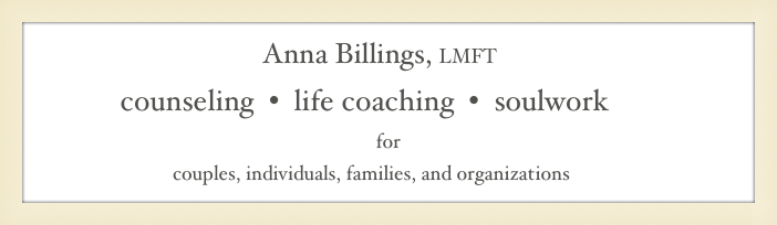                                 Anna Billings, LMFT&#10;             counseling  •  life coaching  •  soulwork &#10;for &#10;                              couples, individuals, families, and organizations